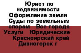 Юрист по недвижимости. Оформление земли. Суды по земельным спорам - Все города Услуги » Юридические   . Красноярский край,Дивногорск г.